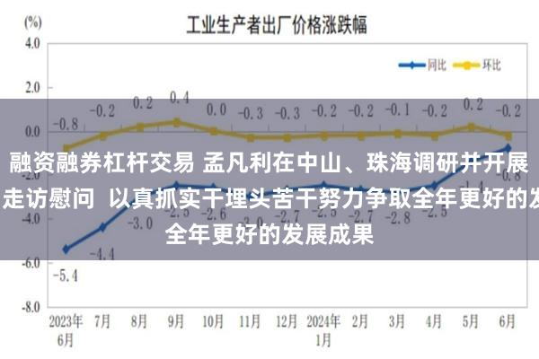 融资融券杠杆交易 孟凡利在中山、珠海调研并开展“七一”走访慰问  以真抓实干埋头苦干努力争取全年更好的发展成果