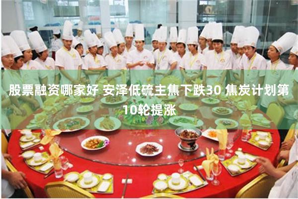 股票融资哪家好 安泽低硫主焦下跌30 焦炭计划第10轮提涨