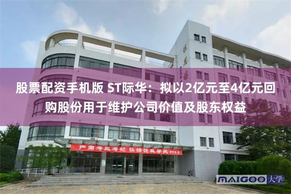 股票配资手机版 ST际华：拟以2亿元至4亿元回购股份用于维护公司价值及股东权益