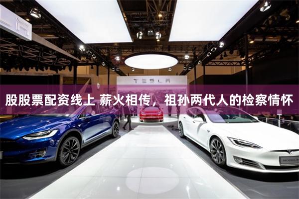 股股票配资线上 薪火相传，祖孙两代人的检察情怀