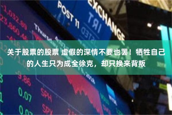关于股票的股票 虚假的深情不要也罢！牺牲自己的人生只为成全徐克，却只换来背叛