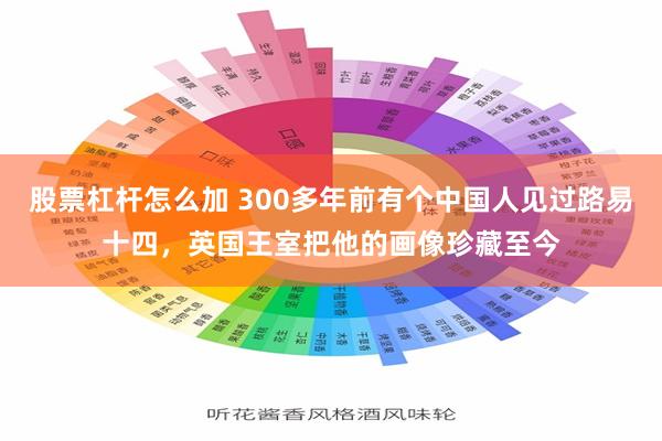 股票杠杆怎么加 300多年前有个中国人见过路易十四，英国王室把他的画像珍藏至今