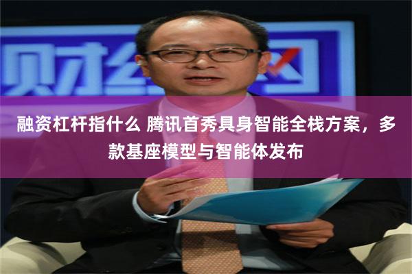 融资杠杆指什么 腾讯首秀具身智能全栈方案，多款基座模型与智能体发布