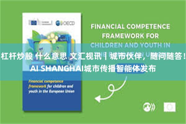 杠杆炒股 什么意思 文汇视讯｜城市伙伴，随问随答！AI SHANGHAI城市传播智能体发布