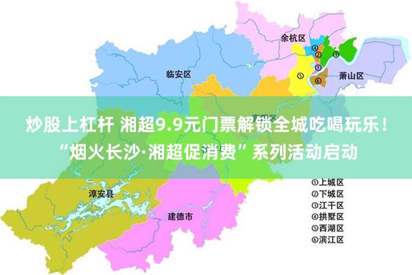 炒股上杠杆 湘超9.9元门票解锁全城吃喝玩乐！“烟火长沙·湘超促消费”系列活动启动