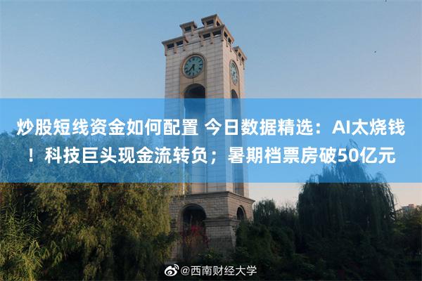 炒股短线资金如何配置 今日数据精选：AI太烧钱！科技巨头现金流转负；暑期档票房破50亿元