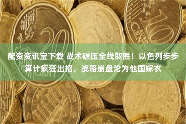 配资资讯宝下载 战术碾压全线取胜！以色列步步算计疯狂出招，战略崩盘沦为他国嫁衣