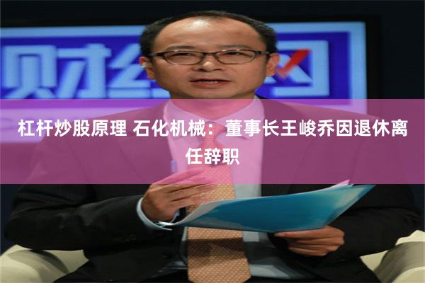 杠杆炒股原理 石化机械:董事长王峻乔因退休离任辞职