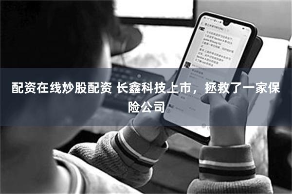 配资在线炒股配资 长鑫科技上市,拯救了一家保险公司