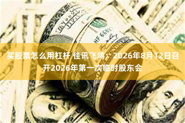 买股票怎么用杠杆 佳讯飞鸿:2026年8月12日召开2026年第一次临时股东会