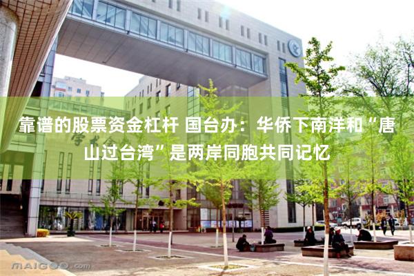 靠谱的股票资金杠杆 国台办：华侨下南洋和“唐山过台湾”是两岸同胞共同记忆