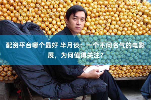 配资平台哪个最好 半月谈：一个不问名气的电影展，为何值得关注？