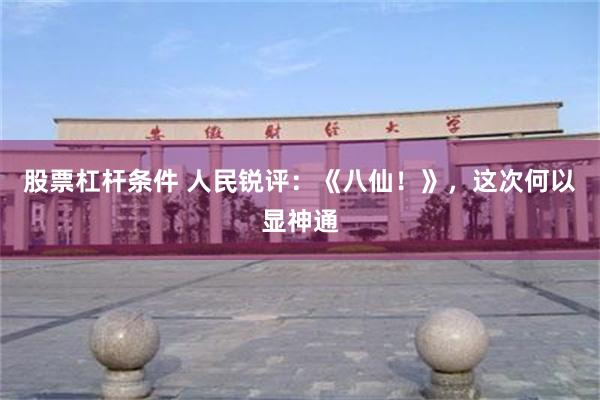 股票杠杆条件 人民锐评：《八仙！》，这次何以显神通