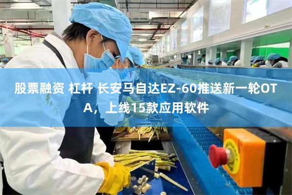 股票融资 杠杆 长安马自达EZ-60推送新一轮OTA，上线15款应用软件