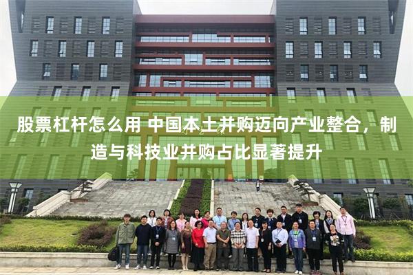 股票杠杆怎么用 中国本土并购迈向产业整合，制造与科技业并购占比显著提升