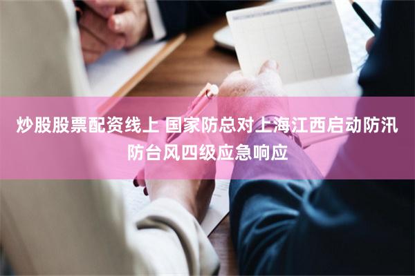 炒股股票配资线上 国家防总对上海江西启动防汛防台风四级应急响应