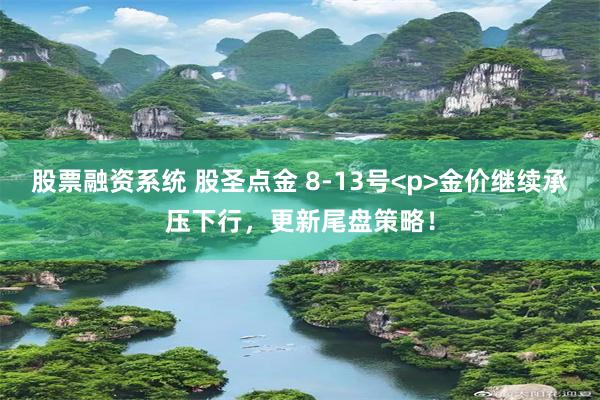 股票融资系统 股圣点金 8-13号<p>金价继续承压下行，更新尾盘策略！