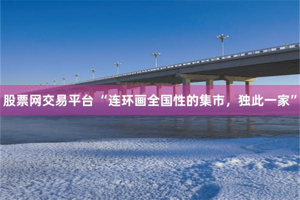 股票网交易平台 “连环画全国性的集市，独此一家”