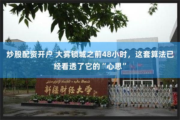 炒股配资开户 大雾锁城之前48小时，这套算法已经看透了它的“心思”