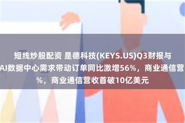短线炒股配资 是德科技(KEYS.US)Q3财报与指引双超预期：AI数据中心需求带动订单同比激增56%，商业通信营收首破10亿美元