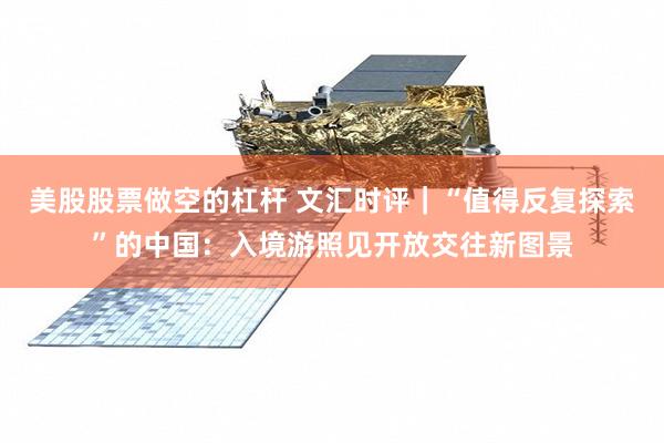 美股股票做空的杠杆 文汇时评｜“值得反复探索”的中国：入境游照见开放交往新图景