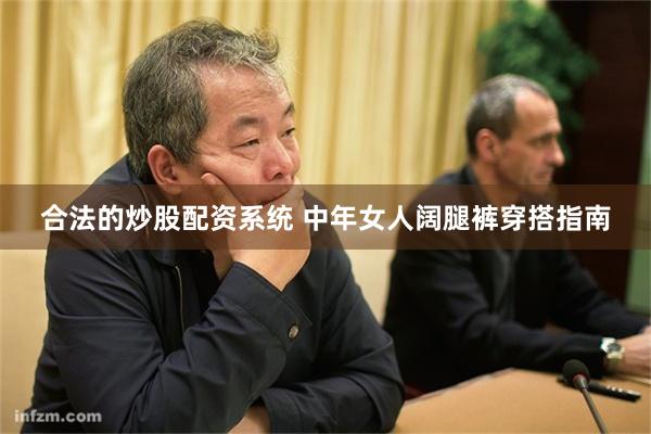 合法的炒股配资系统 中年女人阔腿裤穿搭指南