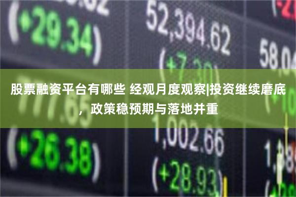 股票融资平台有哪些 经观月度观察|投资继续磨底，政策稳预期与落地并重