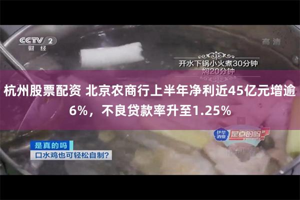 杭州股票配资 北京农商行上半年净利近45亿元增逾6%，不良贷款率升至1.25%