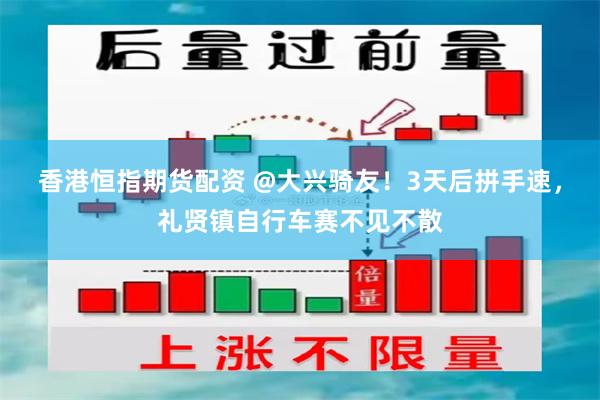 香港恒指期货配资 @大兴骑友！3天后拼手速，礼贤镇自行车赛不见不散