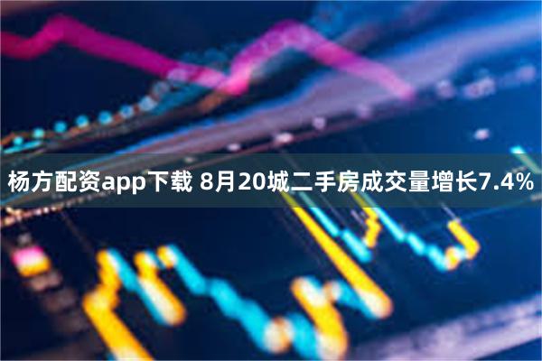 杨方配资app下载 8月20城二手房成交量增长7.4%