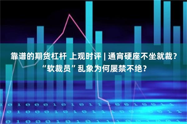 靠谱的期货杠杆 上观时评 | 通宵硬座不坐就裁？“软裁员”乱象为何屡禁不绝？