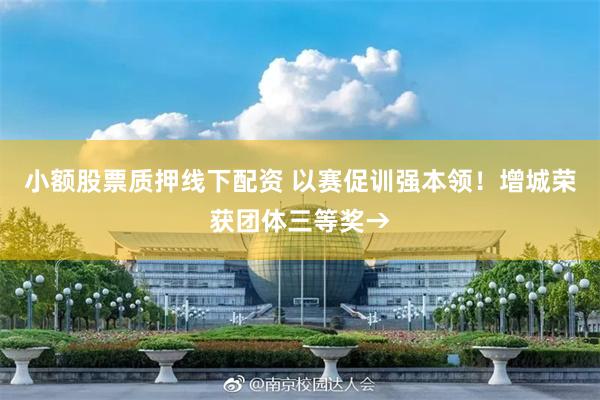 小额股票质押线下配资 以赛促训强本领！增城荣获团体三等奖→