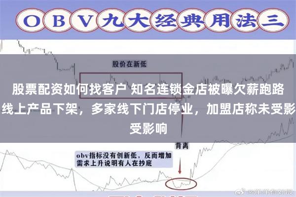 股票配资如何找客户 知名连锁金店被曝欠薪跑路，线上产品下架，多家线下门店停业，加盟店称未受影响