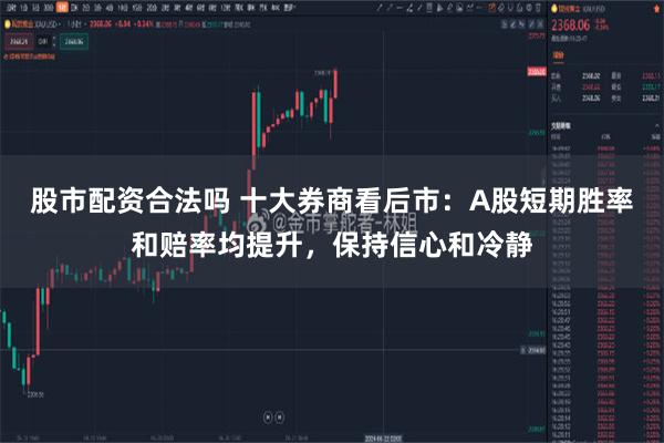股市配资合法吗 十大券商看后市：A股短期胜率和赔率均提升，保持信心和冷静