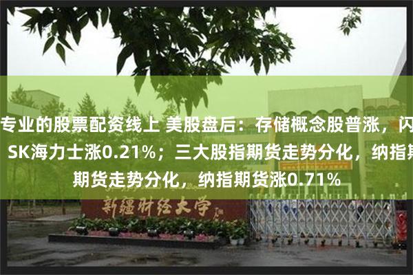 专业的股票配资线上 美股盘后：存储概念股普涨，闪迪涨0.34%，SK海力士涨0.21%；三大股指期货走势分化，纳指期货涨0.71%