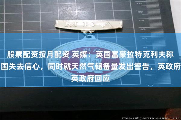 股票配资按月配资 英媒：英国富豪拉特克利夫称对英国失去信心，同时就天然气储备量发出警告，英政府回应