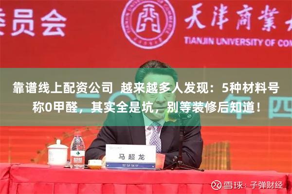 靠谱线上配资公司  越来越多人发现：5种材料号称0甲醛，其实全是坑，别等装修后知道！