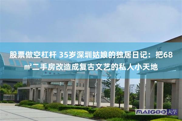 股票做空杠杆 35岁深圳姑娘的独居日记：把68㎡二手房改造成复古文艺的私人小天地
