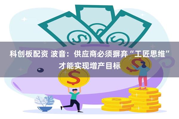 科创板配资 波音：供应商必须摒弃“工匠思维”才能实现增产目标