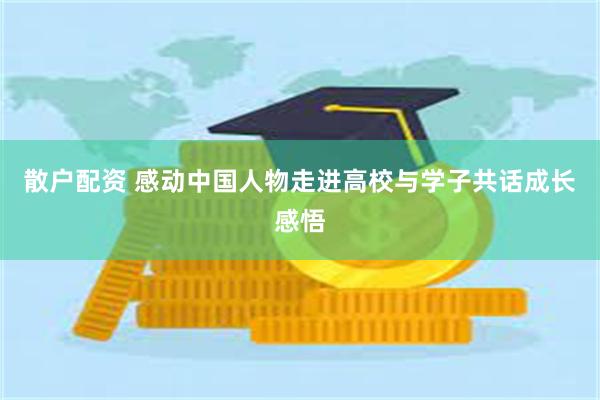 散户配资 感动中国人物走进高校与学子共话成长感悟