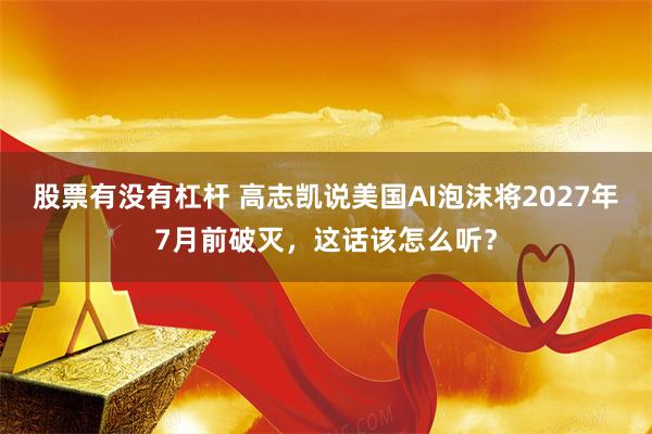 股票有没有杠杆 高志凯说美国AI泡沫将2027年7月前破灭，这话该怎么听？