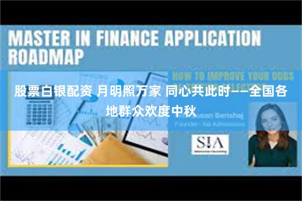 股票白银配资 月明照万家 同心共此时——全国各地群众欢度中秋