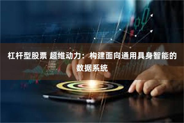 杠杆型股票 超维动力:构建面向通用具身智能的数据系统