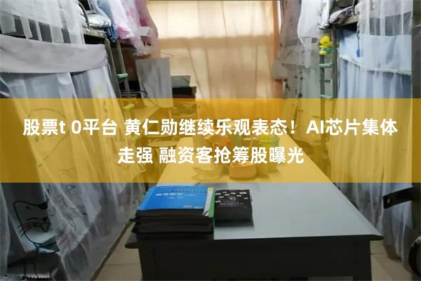 股票t 0平台 黄仁勋继续乐观表态！AI芯片集体走强 融资客抢筹股曝光