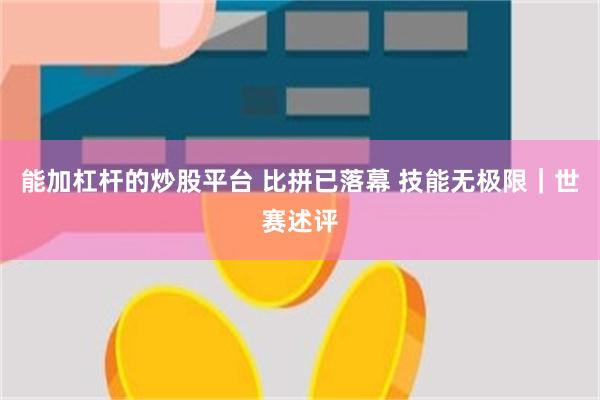 能加杠杆的炒股平台 比拼已落幕 技能无极限｜世赛述评