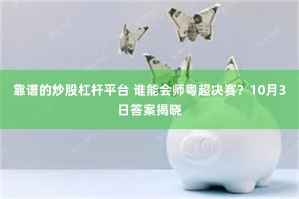 靠谱的炒股杠杆平台 谁能会师粤超决赛？10月3日答案揭晓